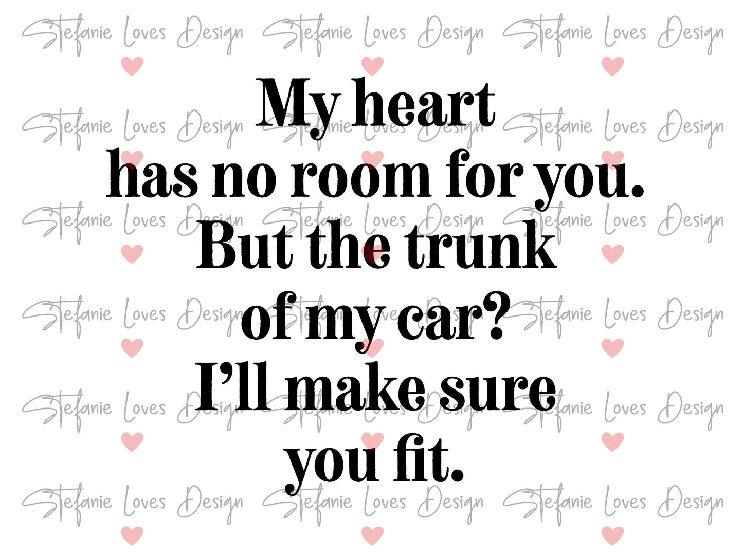 My Heart Has No Room For You But The Trunk of My Car I'll Make Sure You Fit svg, Digital Design